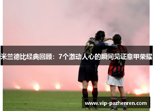 米兰德比经典回顾：7个激动人心的瞬间见证意甲荣耀