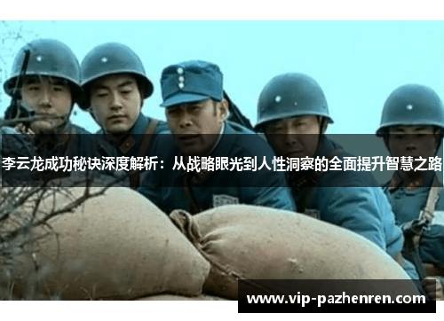 李云龙成功秘诀深度解析：从战略眼光到人性洞察的全面提升智慧之路