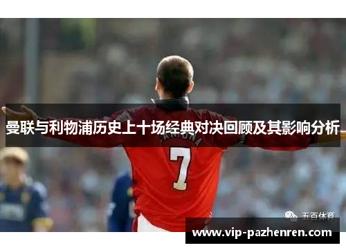 曼联与利物浦历史上十场经典对决回顾及其影响分析