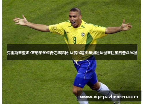 克里斯蒂亚诺·罗纳尔多传奇之路揭秘 从贫民窟少年到足坛世界巨星的奋斗历程