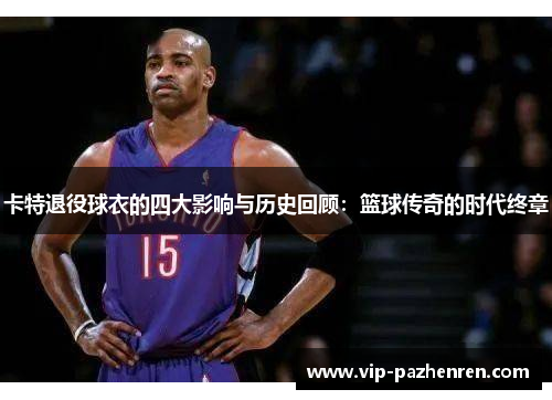 卡特退役球衣的四大影响与历史回顾：篮球传奇的时代终章