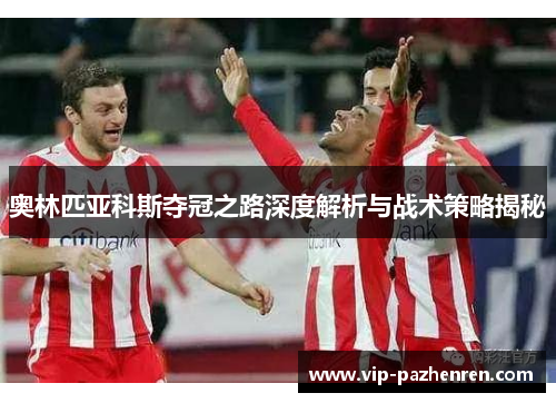 奥林匹亚科斯夺冠之路深度解析与战术策略揭秘