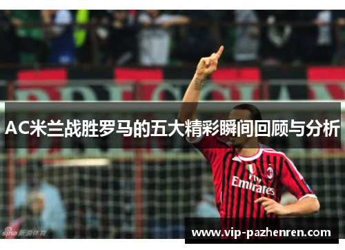AC米兰战胜罗马的五大精彩瞬间回顾与分析