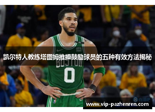 凯尔特人教练塔图姆推搡鼓励球员的五种有效方法揭秘