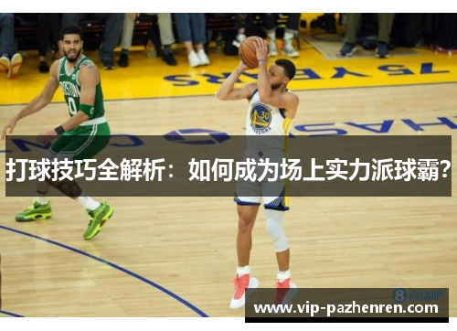 打球技巧全解析：如何成为场上实力派球霸？