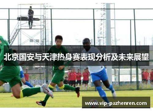北京国安与天津热身赛表现分析及未来展望