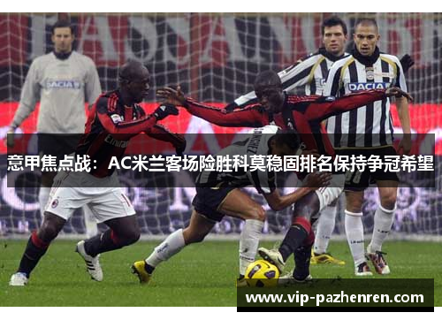 意甲焦点战：AC米兰客场险胜科莫稳固排名保持争冠希望