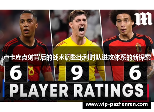 卢卡库点射背后的战术调整比利时队进攻体系的新探索