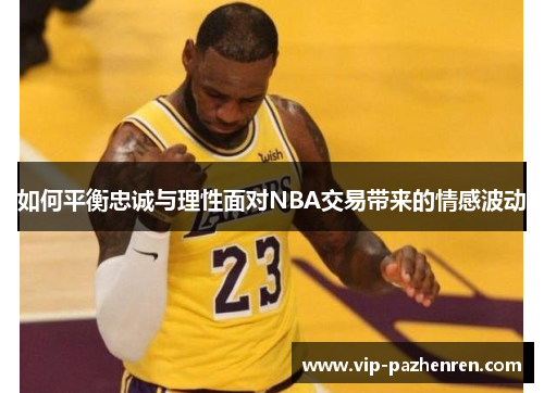 如何平衡忠诚与理性面对NBA交易带来的情感波动