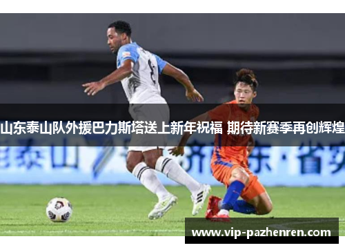 山东泰山队外援巴力斯塔送上新年祝福 期待新赛季再创辉煌