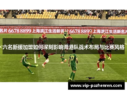 六名新援加盟如何深刻影响海港队战术布局与比赛风格