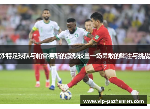 沙特足球队与帕雷德斯的激烈较量一场勇敢的赌注与挑战
