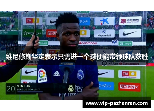 维尼修斯坚定表示只需进一个球便能带领球队获胜