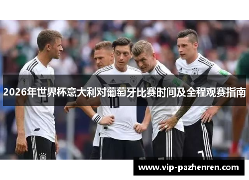 2026年世界杯意大利对葡萄牙比赛时间及全程观赛指南