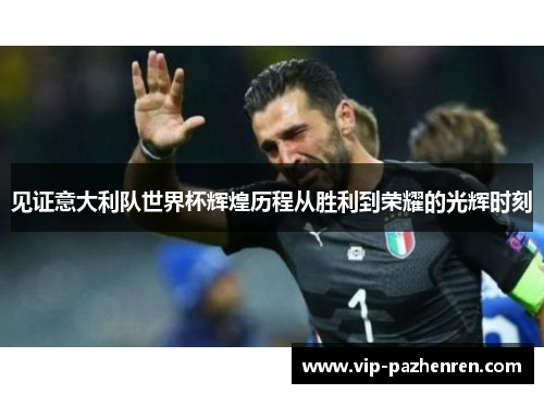 见证意大利队世界杯辉煌历程从胜利到荣耀的光辉时刻