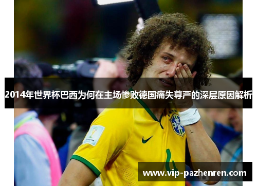 2014年世界杯巴西为何在主场惨败德国痛失尊严的深层原因解析