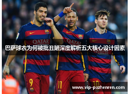 巴萨球衣为何被批丑陋深度解析五大核心设计因素
