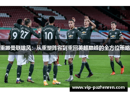 重振曼联雄风：从重塑阵容到重回英超巅峰的全方位策略