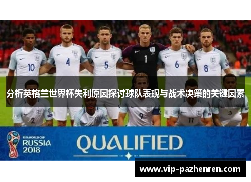 分析英格兰世界杯失利原因探讨球队表现与战术决策的关键因素