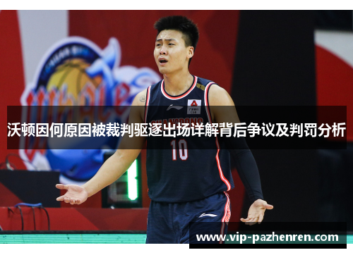 沃顿因何原因被裁判驱逐出场详解背后争议及判罚分析