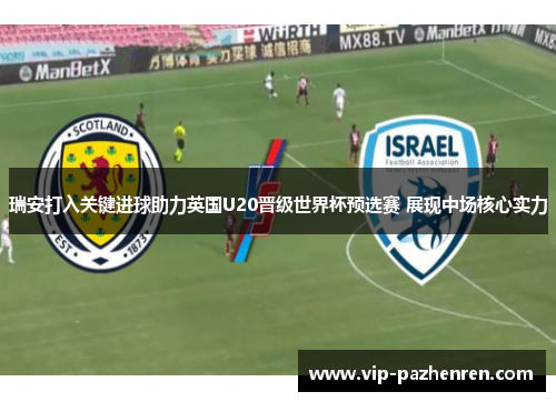 瑞安打入关键进球助力英国U20晋级世界杯预选赛 展现中场核心实力