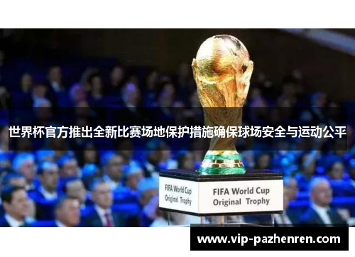 世界杯官方推出全新比赛场地保护措施确保球场安全与运动公平