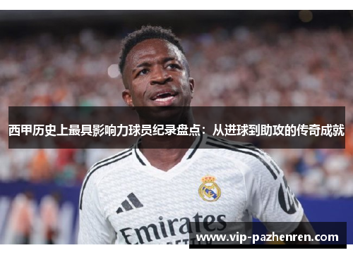 西甲历史上最具影响力球员纪录盘点：从进球到助攻的传奇成就