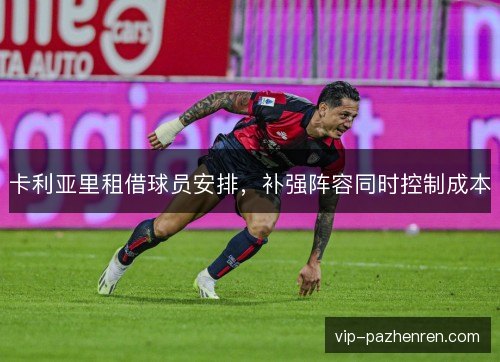 卡利亚里租借球员安排，补强阵容同时控制成本